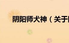 阴阳师犬神（关于阴阳师犬神的介绍）