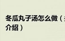 冬瓜丸子汤怎么做（关于冬瓜丸子汤怎么做的介绍）