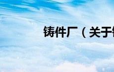 铸件厂（关于铸件厂的介绍）