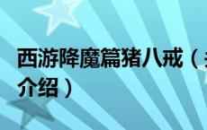 西游降魔篇猪八戒（关于西游降魔篇猪八戒的介绍）