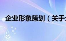 企业形象策划（关于企业形象策划的介绍）