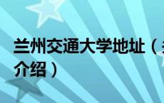 兰州交通大学地址（关于兰州交通大学地址的介绍）