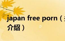 japan free porn（关于japan free porn的介绍）