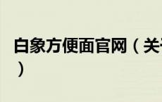 白象方便面官网（关于白象方便面官网的介绍）