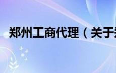 郑州工商代理（关于郑州工商代理的介绍）