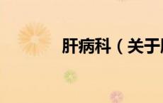 肝病科（关于肝病科的介绍）