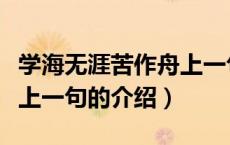 学海无涯苦作舟上一句（关于学海无涯苦作舟上一句的介绍）