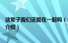 这辈子我们还能在一起吗（关于这辈子我们还能在一起吗的介绍）
