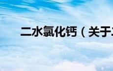 二水氯化钙（关于二水氯化钙的介绍）