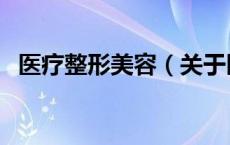 医疗整形美容（关于医疗整形美容的介绍）