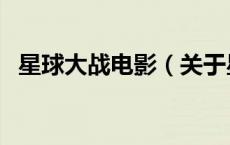 星球大战电影（关于星球大战电影的介绍）