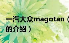 一汽大众magotan（关于一汽大众magotan的介绍）