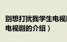 别想打扰我学生电视剧（关于别想打扰我学生电视剧的介绍）