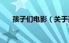 孩子们电影（关于孩子们电影的介绍）