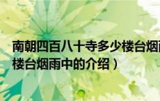 南朝四百八十寺多少楼台烟雨中（关于南朝四百八十寺多少楼台烟雨中的介绍）
