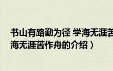 书山有路勤为径 学海无涯苦作舟（关于书山有路勤为径 学海无涯苦作舟的介绍）