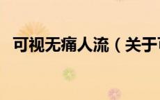 可视无痛人流（关于可视无痛人流的介绍）