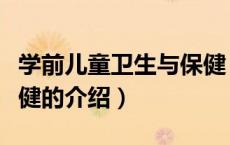 学前儿童卫生与保健（关于学前儿童卫生与保健的介绍）