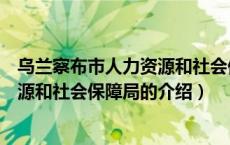 乌兰察布市人力资源和社会保障局（关于乌兰察布市人力资源和社会保障局的介绍）