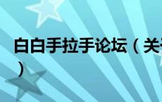 白白手拉手论坛（关于白白手拉手论坛的介绍）