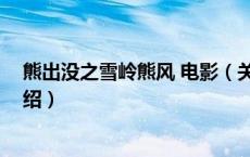 熊出没之雪岭熊风 电影（关于熊出没之雪岭熊风 电影的介绍）