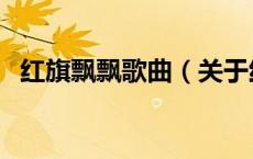 红旗飘飘歌曲（关于红旗飘飘歌曲的介绍）