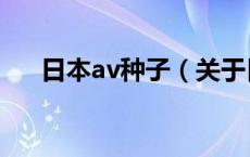 日本av种子（关于日本av种子的介绍）