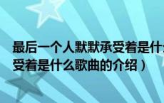 最后一个人默默承受着是什么歌曲（关于最后一个人默默承受着是什么歌曲的介绍）