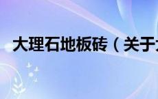 大理石地板砖（关于大理石地板砖的介绍）