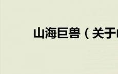 山海巨兽（关于山海巨兽的介绍）