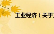 工业经济（关于工业经济的介绍）