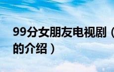 99分女朋友电视剧（关于99分女朋友电视剧的介绍）