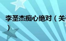 李圣杰痴心绝对（关于李圣杰痴心绝对的介绍）