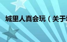 城里人真会玩（关于城里人真会玩的介绍）