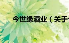 今世缘酒业（关于今世缘酒业的介绍）