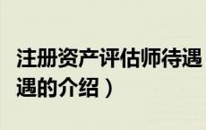 注册资产评估师待遇（关于注册资产评估师待遇的介绍）