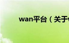 wan平台（关于wan平台的介绍）