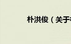 朴洪俊（关于朴洪俊的介绍）