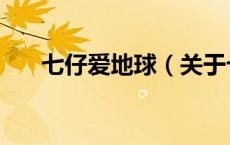 七仔爱地球（关于七仔爱地球的介绍）