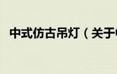 中式仿古吊灯（关于中式仿古吊灯的介绍）