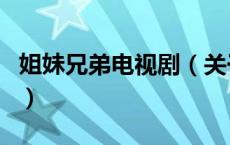 姐妹兄弟电视剧（关于姐妹兄弟电视剧的介绍）