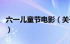 六一儿童节电影（关于六一儿童节电影的介绍）