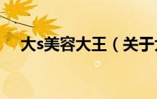 大s美容大王（关于大s美容大王的介绍）