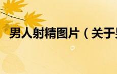男人射精图片（关于男人射精图片的介绍）