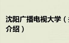 沈阳广播电视大学（关于沈阳广播电视大学的介绍）
