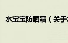 水宝宝防晒霜（关于水宝宝防晒霜的介绍）