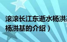 滚滚长江东逝水杨洪基（关于滚滚长江东逝水杨洪基的介绍）