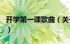 开学第一课歌曲（关于开学第一课歌曲的介绍）