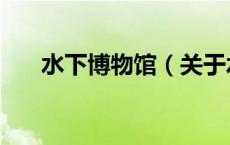 水下博物馆（关于水下博物馆的介绍）