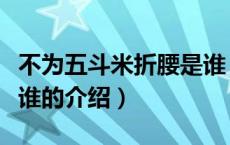 不为五斗米折腰是谁（关于不为五斗米折腰是谁的介绍）